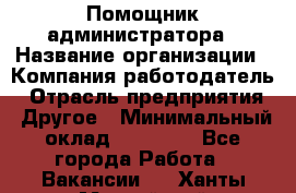 Помощник администратора › Название организации ­ Компания-работодатель › Отрасль предприятия ­ Другое › Минимальный оклад ­ 25 000 - Все города Работа » Вакансии   . Ханты-Мансийский,Нефтеюганск г.